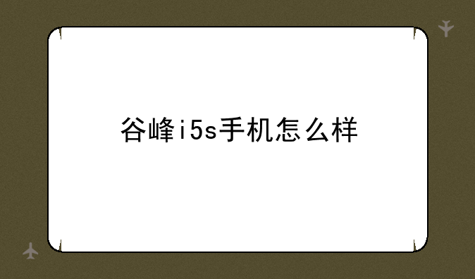 谷峰i5s手机怎么样