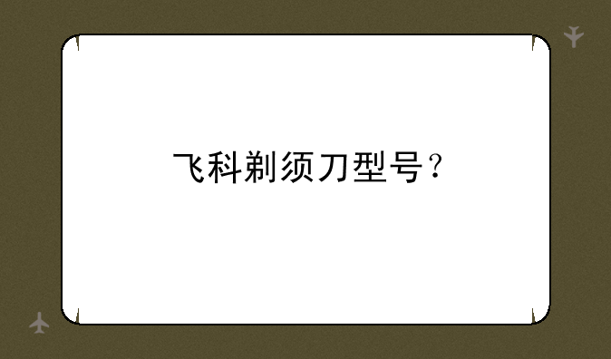 飞科剃须刀型号？