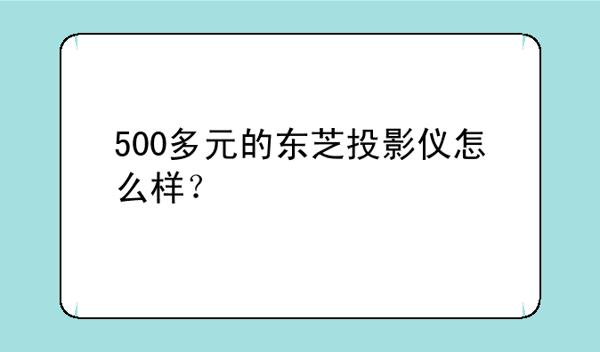 500多元的东芝投影仪怎么样？