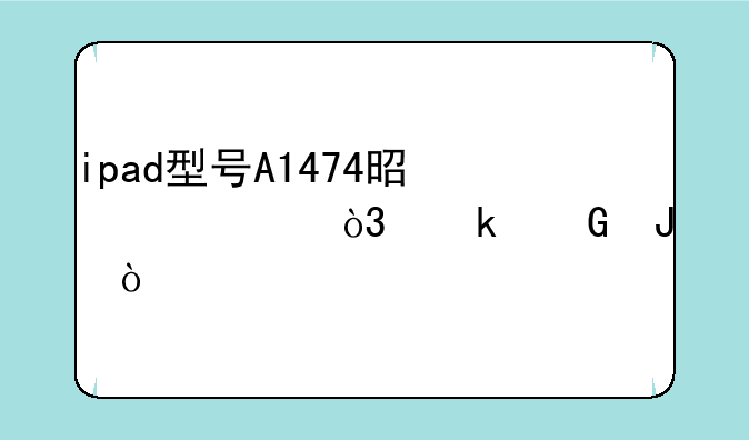 ipad型号A1474是几代，多少钱？
