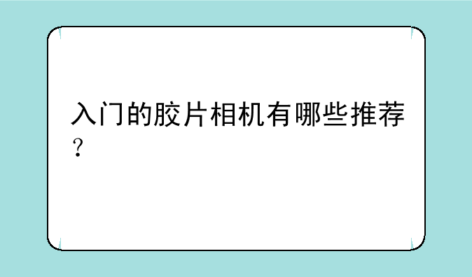 入门的胶片相机有哪些推荐？