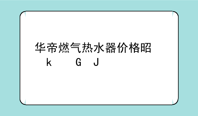 华帝燃气热水器价格是多少钱