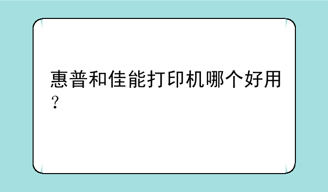 惠普和佳能打印机哪个好用？