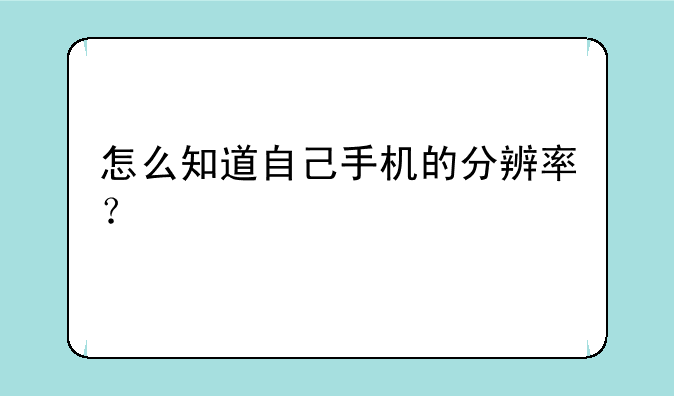 怎么知道自己手机的分辨率？