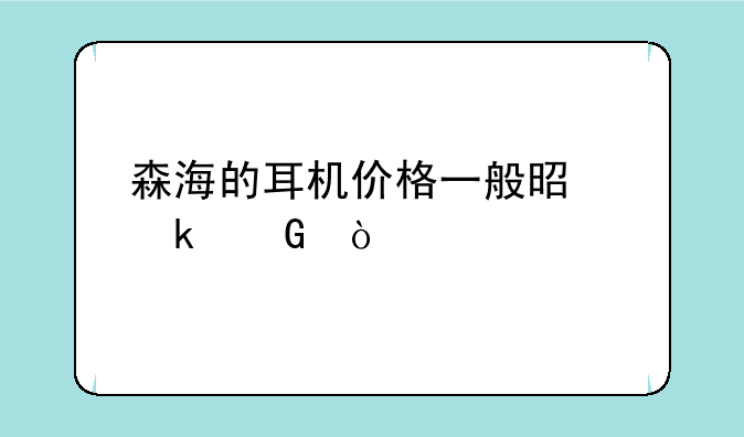 森海的耳机价格一般是多少？