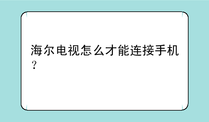 海尔电视怎么才能连接手机？