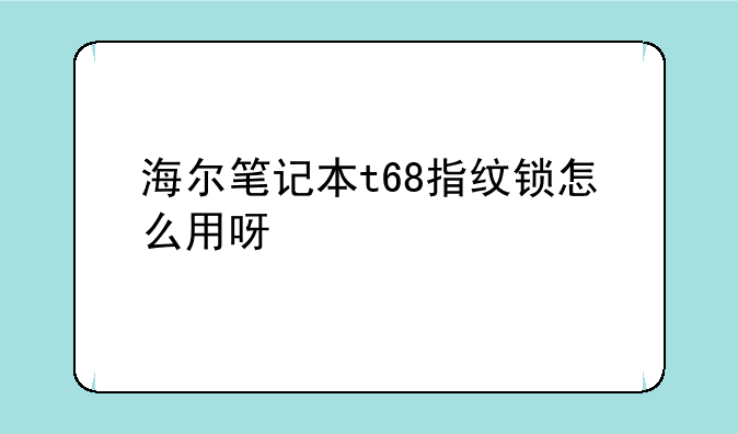 海尔笔记本t68指纹锁怎么用呀