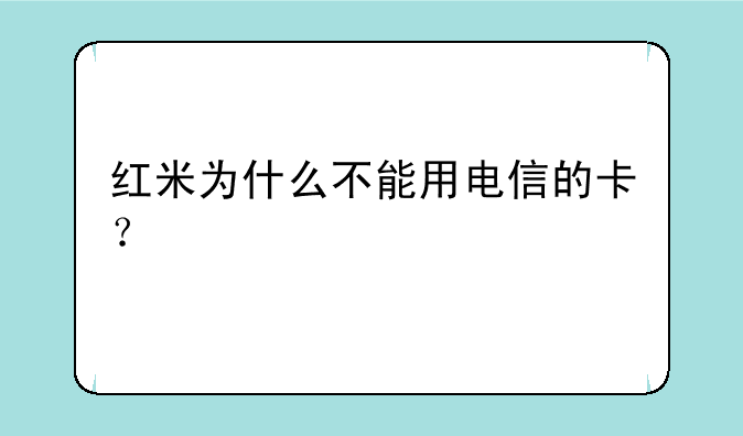 红米为什么不能用电信的卡？