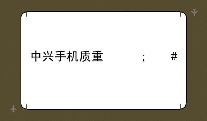 中兴手机质量怎么样