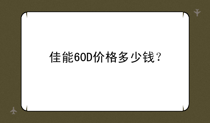 佳能60D价格多少钱？