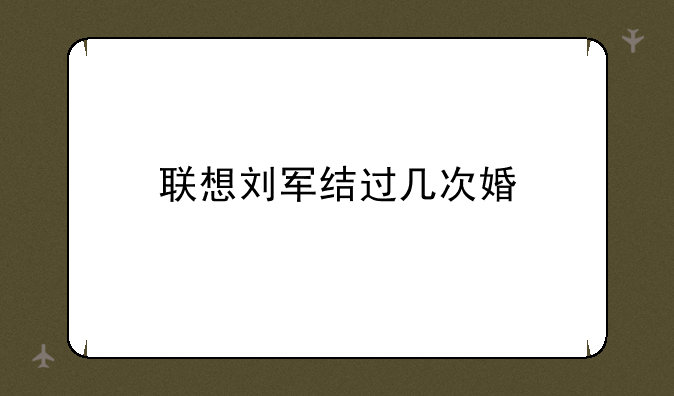 联想刘军结过几次婚