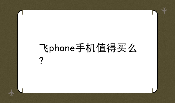 飞phone手机值得买么?