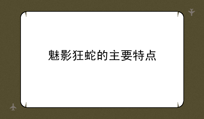 魅影狂蛇的主要特点