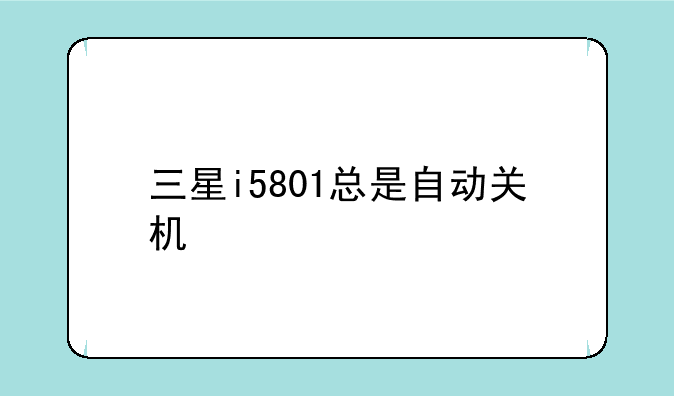 三星i5801总是自动关机