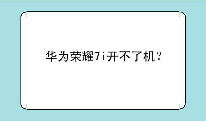 华为荣耀7i开不了机？