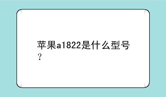 苹果a1822是什么型号？