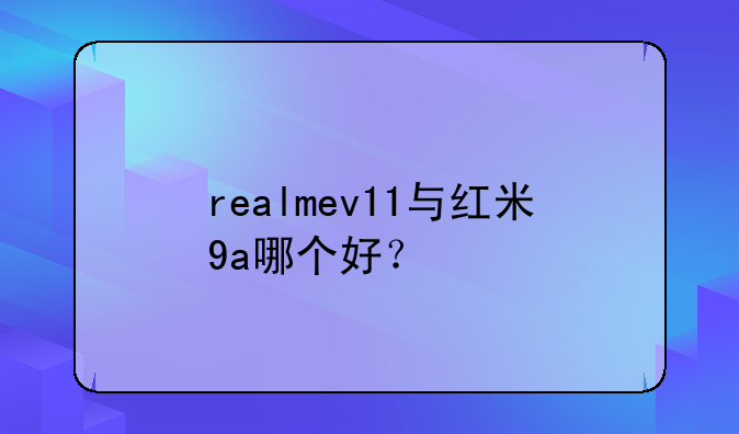 realmev11与红米9a哪个好？
