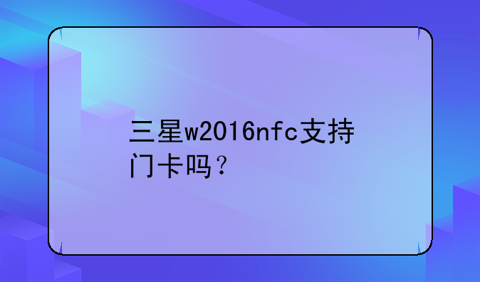 三星w2016nfc支持门卡吗？