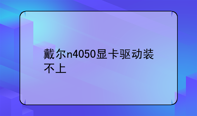 戴尔n4050显卡驱动装不上