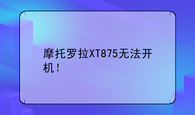 摩托罗拉XT875无法开机！