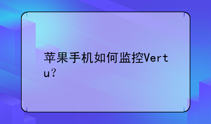 苹果手机如何监控Vertu？