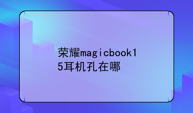 荣耀magicbook15耳机孔在哪