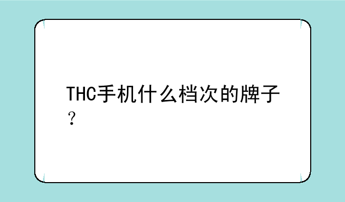 THC手机什么档次的牌子？