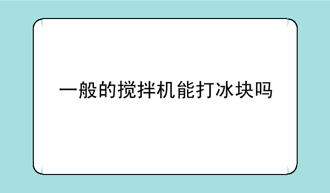一般的搅拌机能打冰块吗