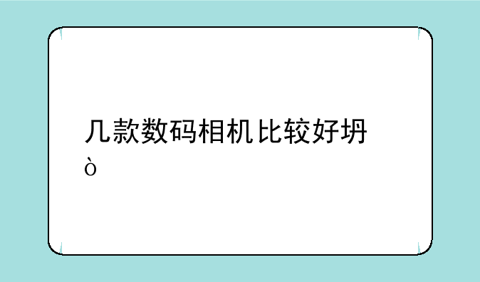 几款数码相机比较好坏！