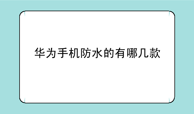 华为手机防水的有哪几款