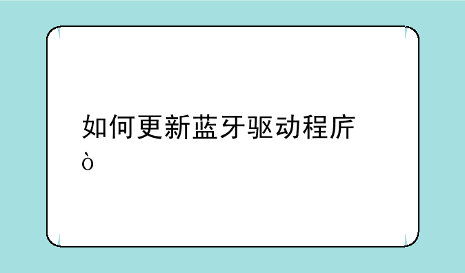 如何更新蓝牙驱动程序？