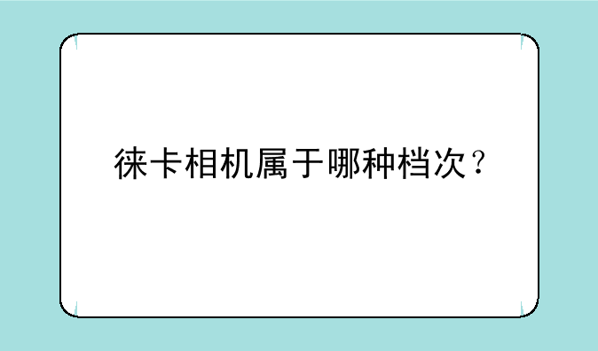 徕卡相机属于哪种档次？