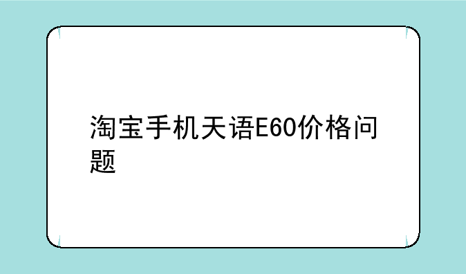 淘宝手机天语E60价格问题