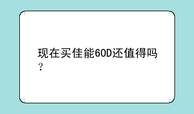 现在买佳能60D还值得吗？