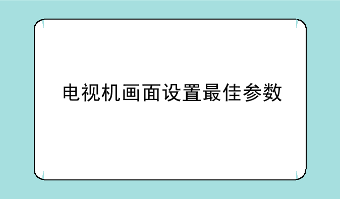 电视机画面设置最佳参数