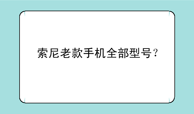 索尼老款手机全部型号？