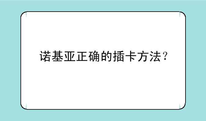 诺基亚正确的插卡方法？