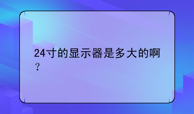 24寸的显示器是多大的啊？