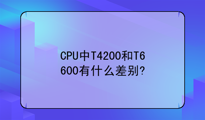 CPU中T4200和T6600有什么差别?