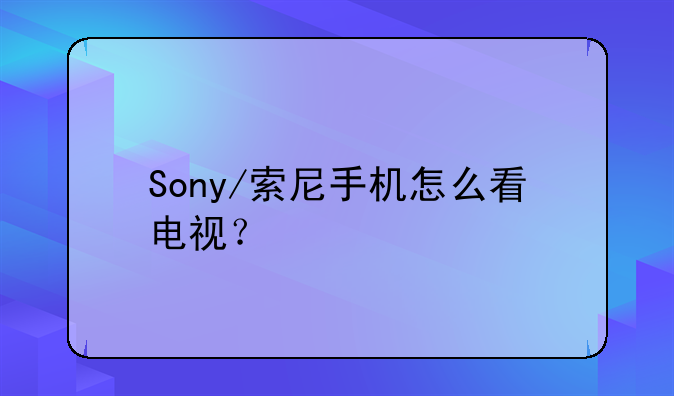 Sony/索尼手机怎么看电视？
