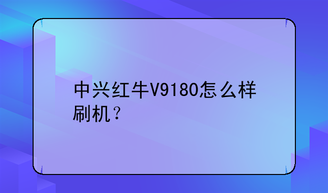 中兴红牛V9180怎么样刷机？