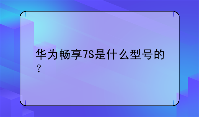 华为畅享7S是什么型号的？