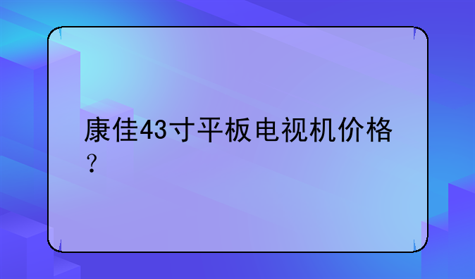康佳43寸平板电视机价格？