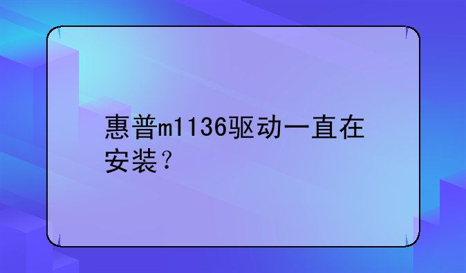 惠普m1136驱动一直在安装？
