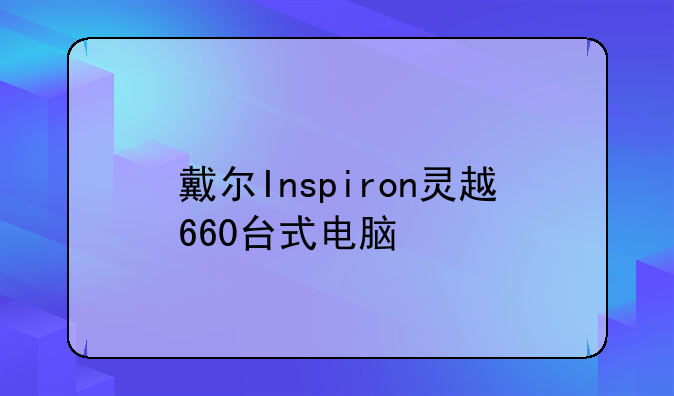 戴尔Inspiron灵越660台式电脑