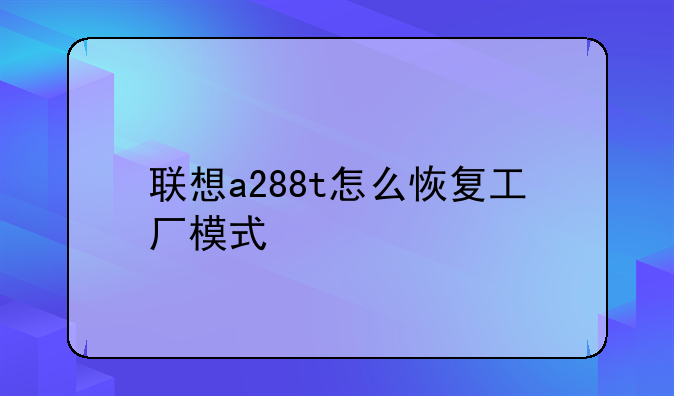 联想a288t怎么恢复工厂模式