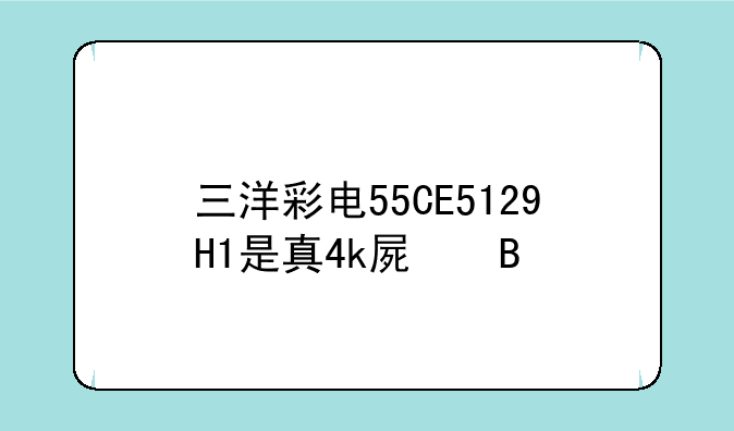 三洋彩电55CE5129H1是真4k屏吗