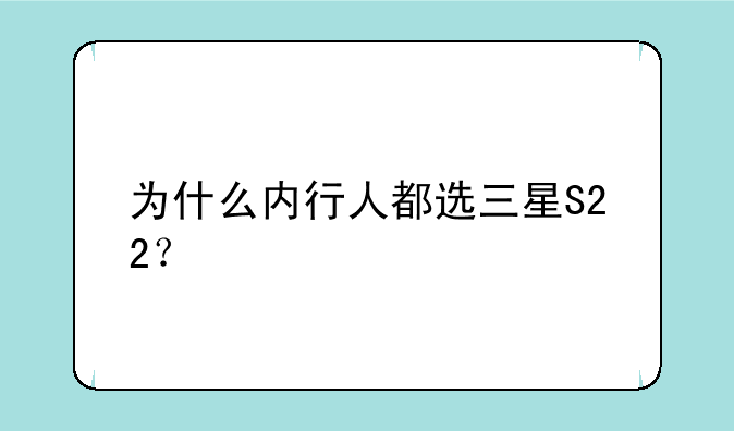 为什么内行人都选三星S22？