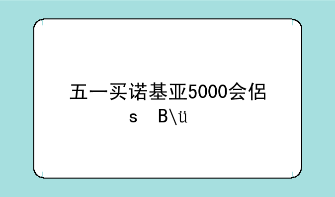 五一买诺基亚5000会便宜吗??