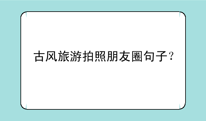古风旅游拍照朋友圈句子？